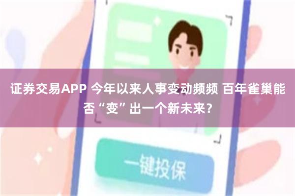 证券交易APP 今年以来人事变动频频 百年雀巢能否“变”出一个新未来？