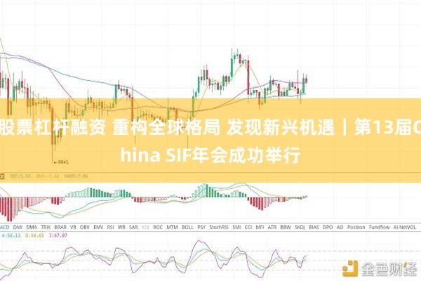 股票杠杆融资 重构全球格局 发现新兴机遇｜第13届China SIF年会成功举行