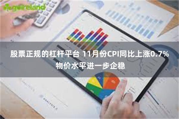 股票正规的杠杆平台 11月份CPI同比上涨0.7% 物价水平进一步企稳