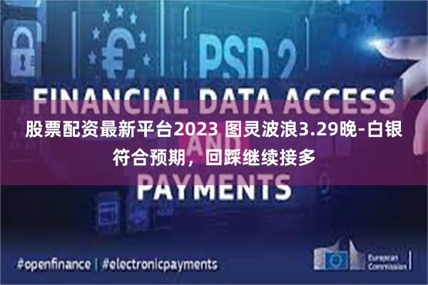 股票配资最新平台2023 图灵波浪3.29晚-白银符合预期，回踩继续接多
