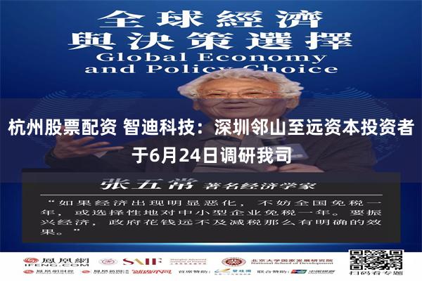 杭州股票配资 智迪科技：深圳邻山至远资本投资者于6月24日调研我司