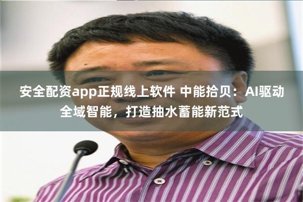 安全配资app正规线上软件 中能拾贝：AI驱动全域智能，打造抽水蓄能新范式