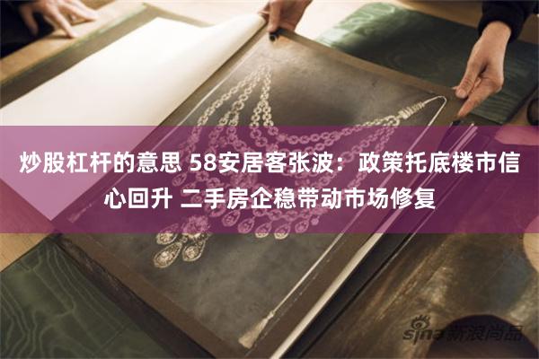 炒股杠杆的意思 58安居客张波：政策托底楼市信心回升 二手房企稳带动市场修复