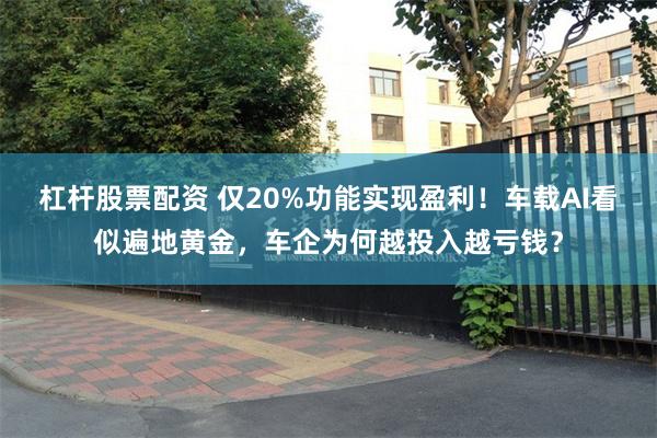 杠杆股票配资 仅20%功能实现盈利！车载AI看似遍地黄金，车企为何越投入越亏钱？