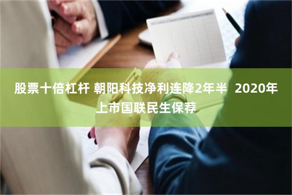 股票十倍杠杆 朝阳科技净利连降2年半  2020年上市国联民生保荐
