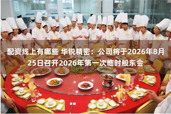 配资线上有哪些 华锐精密：公司将于2026年8月25日召开2026年第一次临时股东会