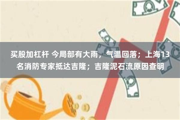 买股加杠杆 今局部有大雨，气温回落；上海13名消防专家抵达吉隆；吉隆泥石流原因查明