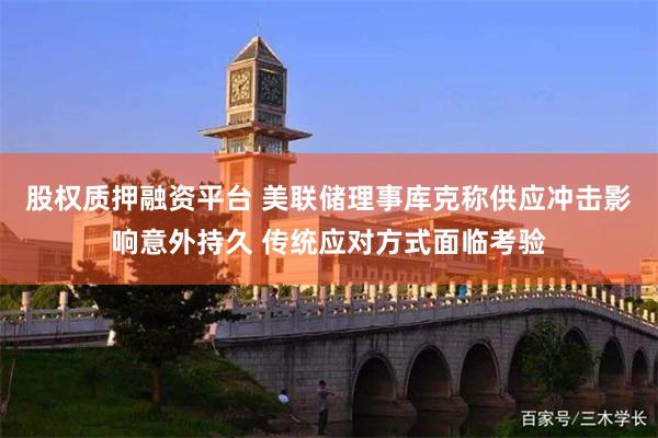 股权质押融资平台 美联储理事库克称供应冲击影响意外持久 传统应对方式面临考验